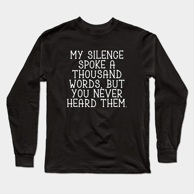 My silence spoke a thousand words, but you never heard them Long Sleeve T-Shirt by Word and Saying